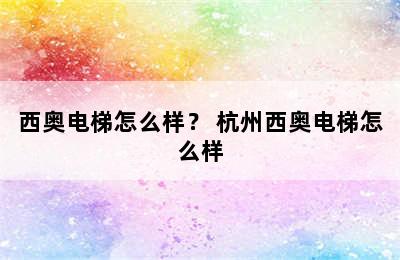 西奥电梯怎么样？ 杭州西奥电梯怎么样